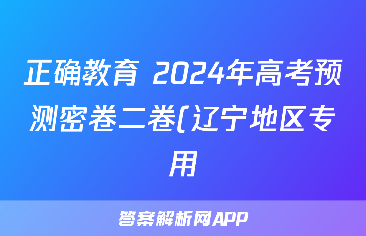 正确教育 2024年高考预测密卷二卷(辽宁地区专用)地理试题